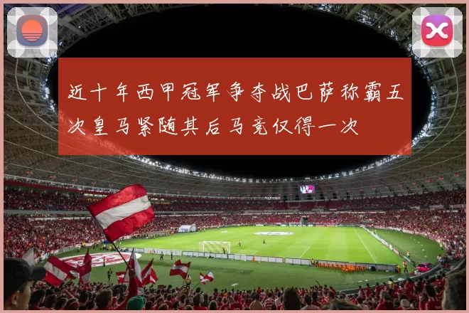 近十年西甲冠军争夺战巴萨称霸五次皇马紧随其后马竞仅得一次