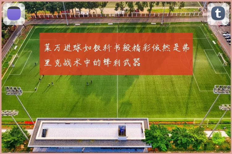 莱万进球如教科书般精彩依然是弗里克战术中的锋利武器
