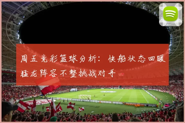 周五竞彩篮球分析：快船状态回暖猛龙阵容不整挑战对手