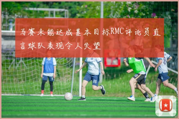 马赛未能达成基本目标RMC评论员直言球队表现令人失望