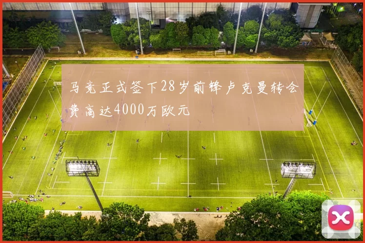 马竞正式签下28岁前锋卢克曼转会费高达4000万欧元