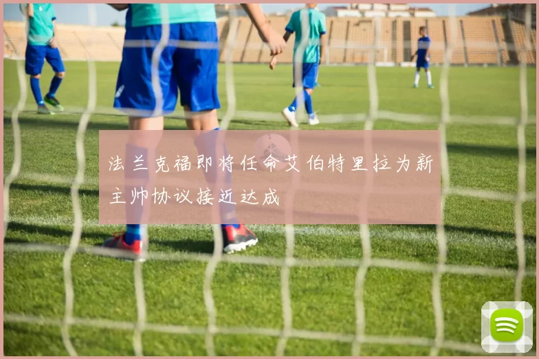 法兰克福即将任命艾伯特里拉为新主帅协议接近达成