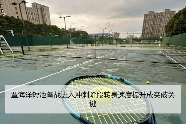 覃海洋短池备战进入冲刺阶段转身速度提升成突破关键