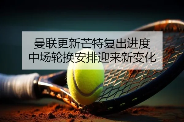 曼联更新芒特复出进度 中场轮换安排迎来新变化